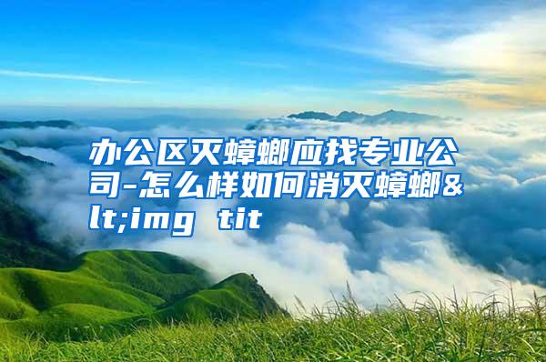 辦公區(qū)滅蟑螂應(yīng)找專業(yè)公司-怎么樣如何消滅蟑螂<img tit