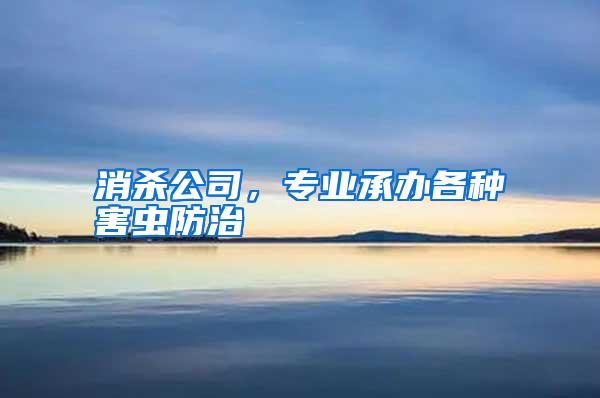 消殺公司，專業(yè)承辦各種害蟲防治