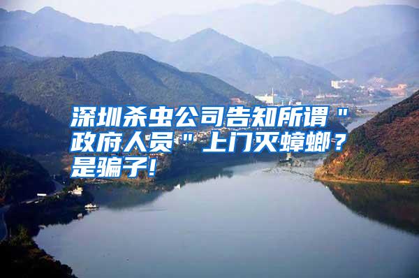 深圳殺蟲(chóng)公司告知所謂"政府人員"上門(mén)滅蟑螂?是騙子!