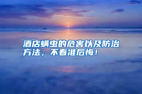 酒店螨蟲(chóng)的危害以及防治方法,不看準(zhǔn)后悔!
