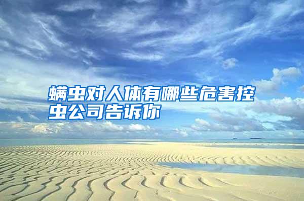 螨蟲對人體有哪些危害控蟲公司告訴你
