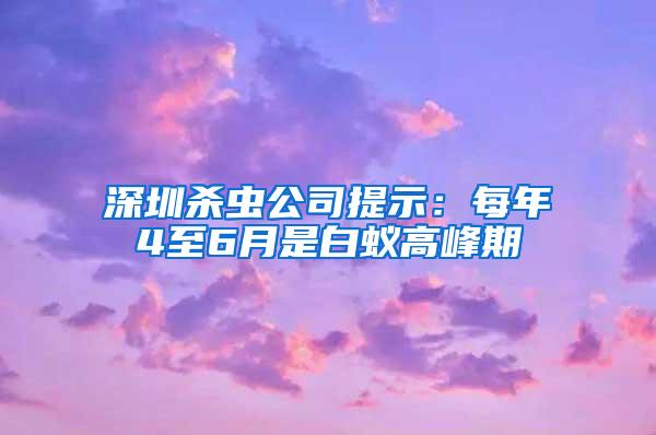 深圳殺蟲(chóng)公司提示：每年4至6月是白蟻高峰期