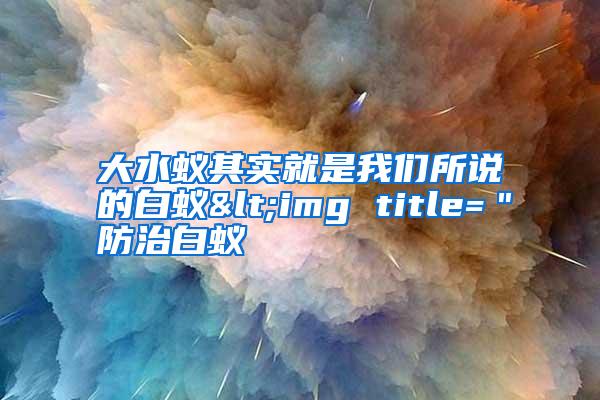 大水蟻其實(shí)就是我們所說的白蟻<img title="防治白蟻