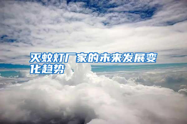 滅蚊燈廠家的未來發(fā)展變化趨勢(shì)