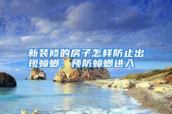 新裝修的房子怎樣防止出現(xiàn)蟑螂,預防蟑螂進入