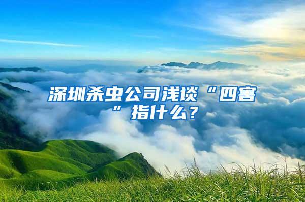 深圳殺蟲公司淺談“四害”指什么？