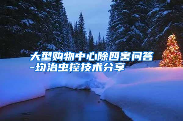 大型購(gòu)物中心除四害問(wèn)答-均治蟲(chóng)控技術(shù)分享