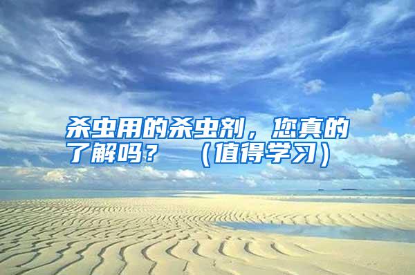 殺蟲用的殺蟲劑,您真的了解嗎? (值得學習)