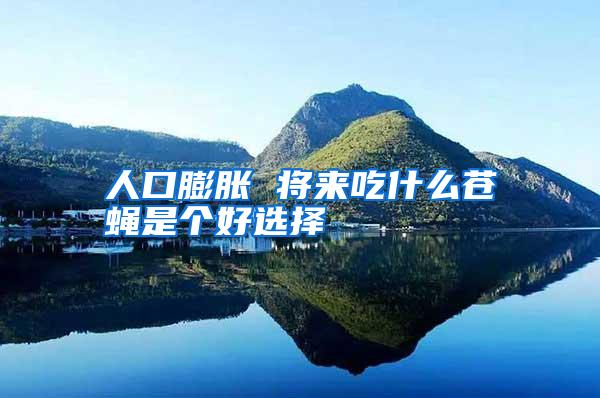 人口膨脹 將來(lái)吃什么蒼蠅是個(gè)好選擇