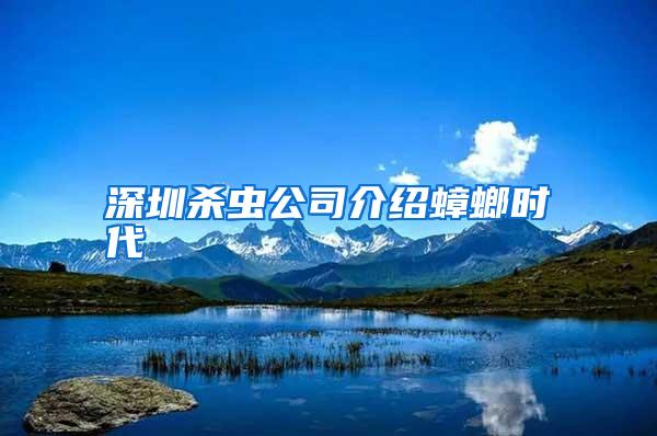 深圳殺蟲(chóng)公司介紹蟑螂時(shí)代