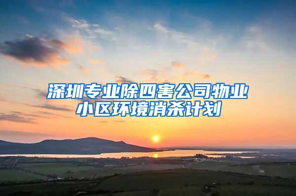深圳專業(yè)除四害公司物業(yè)小區(qū)環(huán)境消殺計劃