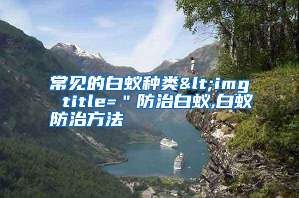常見(jiàn)的白蟻種類(lèi)<img title="防治白蟻,白蟻防治方法