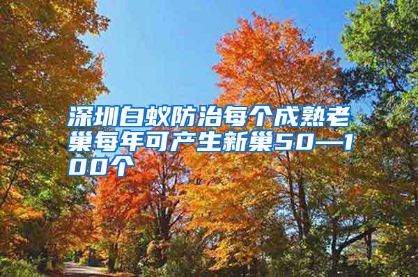 深圳白蟻防治每個成熟老巢每年可產(chǎn)生新巢50—100個