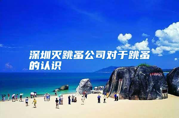 深圳滅跳蚤公司對(duì)于跳蚤的認(rèn)識(shí)