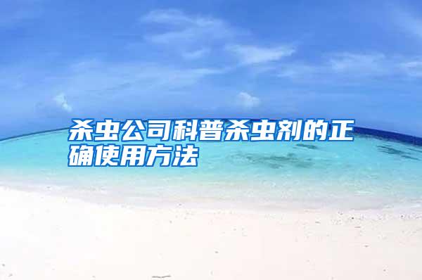 殺蟲(chóng)公司科普殺蟲(chóng)劑的正確使用方法
