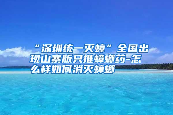 “深圳統(tǒng)一滅蟑”全國(guó)出現(xiàn)山寨版只推蟑螂藥-怎么樣如何消滅蟑螂
