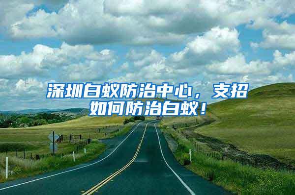 深圳白蟻防治中心，支招如何防治白蟻！