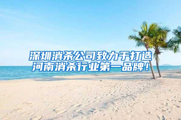 深圳消殺公司致力于打造河南消殺行業(yè)第一品牌！