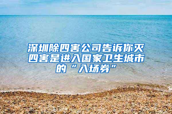 深圳除四害公司告訴你滅四害是進(jìn)入國家衛(wèi)生城市的“入場券”