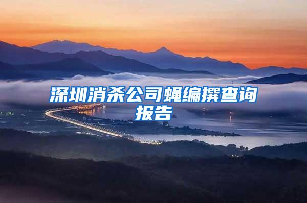 深圳消殺公司蠅編撰查詢(xún)報(bào)告