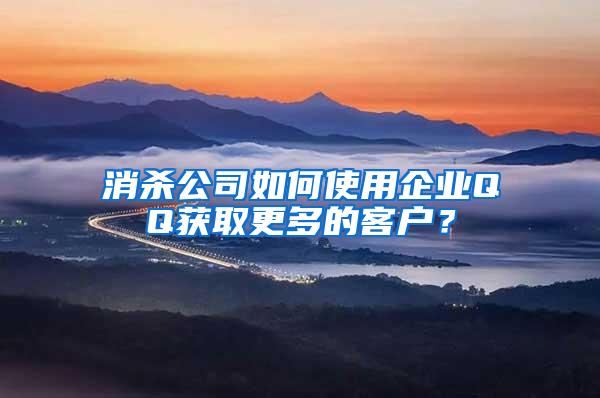 消殺公司如何使用企業(yè)QQ獲取更多的客戶？