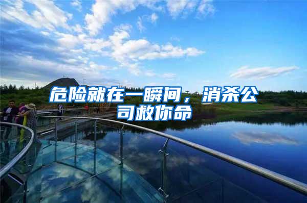 危險(xiǎn)就在一瞬間，消殺公司救你命