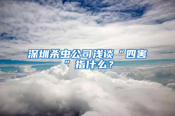 深圳殺蟲公司淺談“四害”指什么？