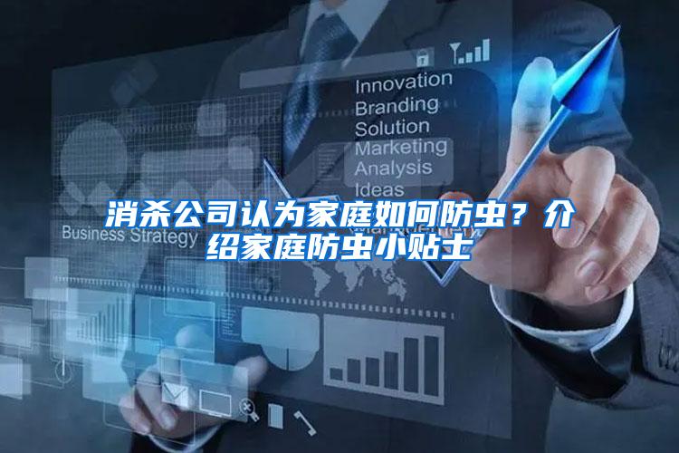 消殺公司認(rèn)為家庭如何防蟲？介紹家庭防蟲小貼士