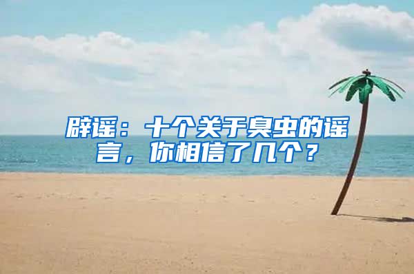 辟謠：十個(gè)關(guān)于臭蟲(chóng)的謠言，你相信了幾個(gè)？